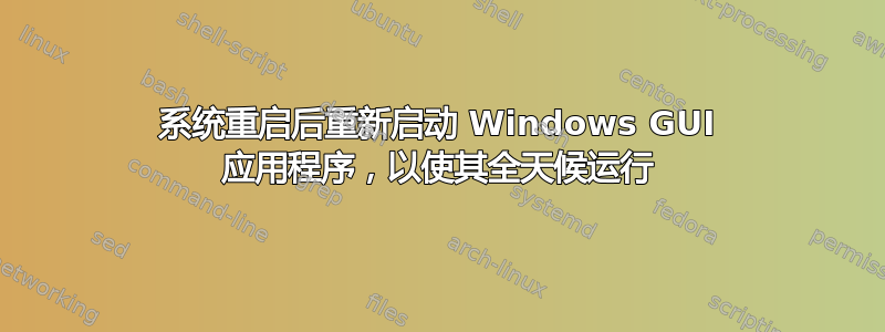 系统重启后重新启动 Windows GUI 应用程序，以使其全天候运行