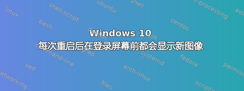 Windows 10 每次重启后在登录屏幕前都会显示新图像