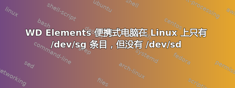 WD Elements 便携式电脑在 Linux 上只有 /dev/sg 条目，但没有 /dev/sd