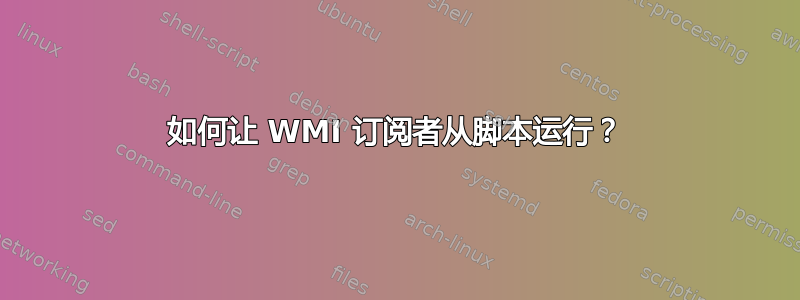 如何让 WMI 订阅者从脚本运行？