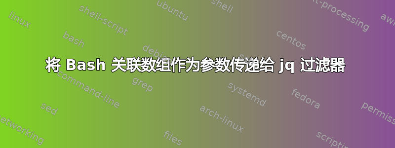 将 Bash 关联数组作为参数传递给 jq 过滤器