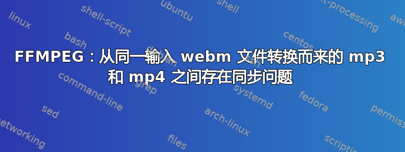 FFMPEG：从同一输入 webm 文件转换而来的 mp3 和 mp4 之间存在同步问题