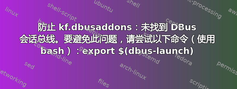 防止 kf.dbusaddons：未找到 DBus 会话总线。要避免此问题，请尝试以下命令（使用 bash）：export $(dbus-launch)