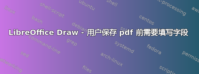 LibreOffice Draw - 用户保存 pdf 前需要填写字段