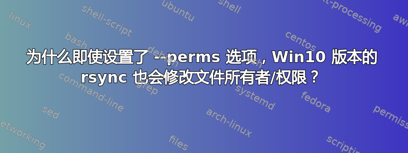 为什么即使设置了 --perms 选项，Win10 版本的 rsync 也会修改文件所有者/权限？