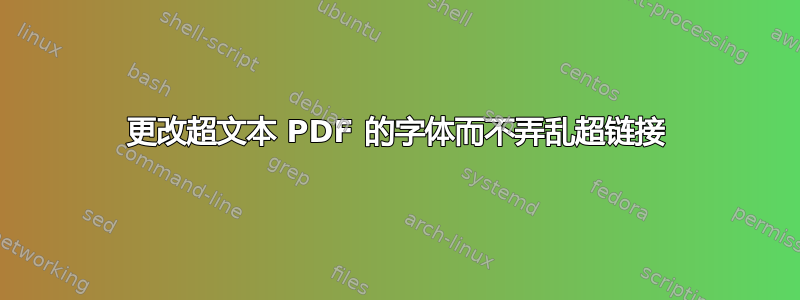 更改超文本 PDF 的字体而不弄乱超链接