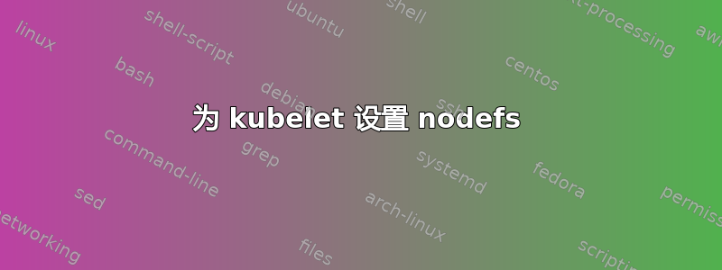 为 kubelet 设置 nodefs