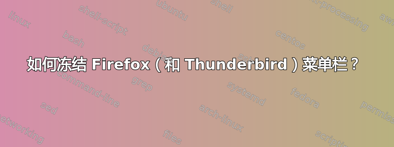 如何冻结 Firefox（和 Thunderbird）菜单栏？