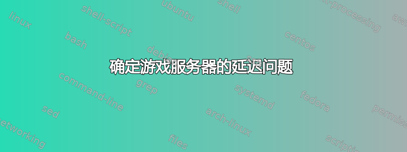 确定游戏服务器的延迟问题