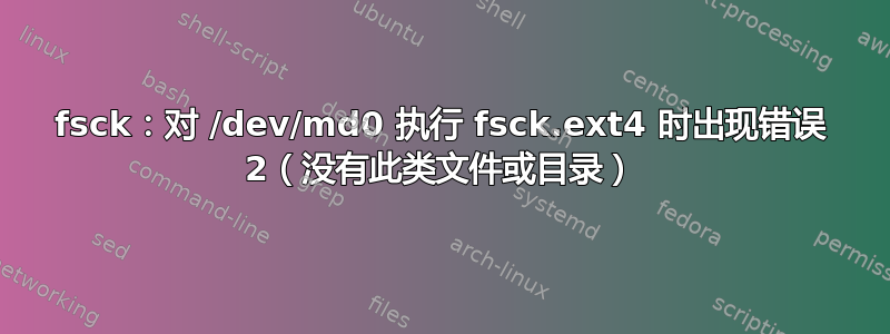 fsck：对 /dev/md0 执行 fsck.ext4 时出现错误 2（没有此类文件或目录）