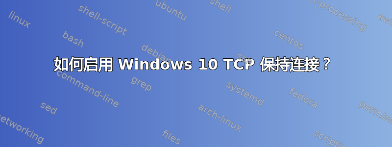 如何启用 Windows 10 TCP 保持连接？