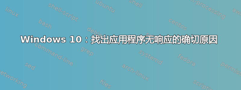 Windows 10：找出应用程序无响应的确切原因