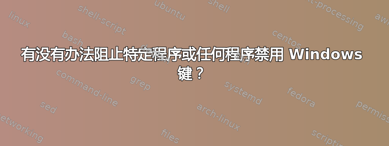 有没有办法阻止特定程序或任何程序禁用 Windows 键？