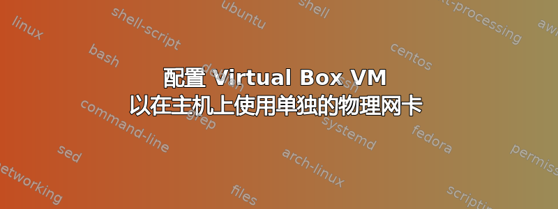 配置 Virtual Box VM 以在主机上使用单独的物理网卡