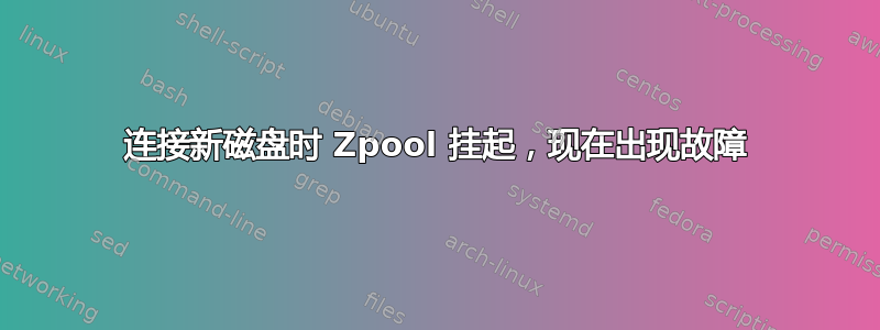 连接新磁盘时 Zpool 挂起，现在出现故障