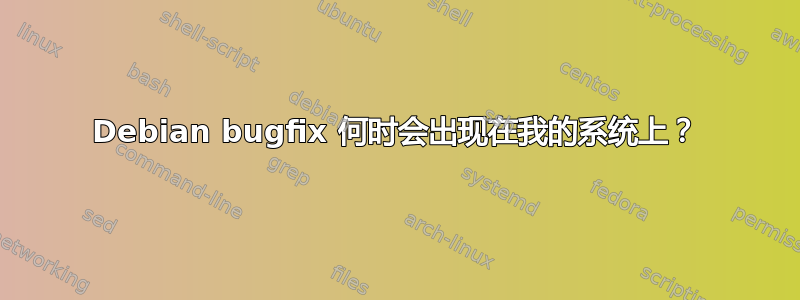 Debian bugfix 何时会出现在我的系统上？