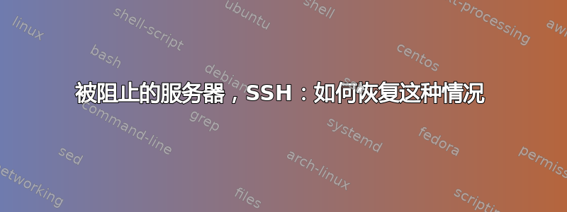 被阻止的服务器，SSH：如何恢复这种情况