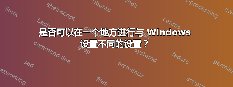 是否可以在一个地方进行与 Windows 设置不同的设置？