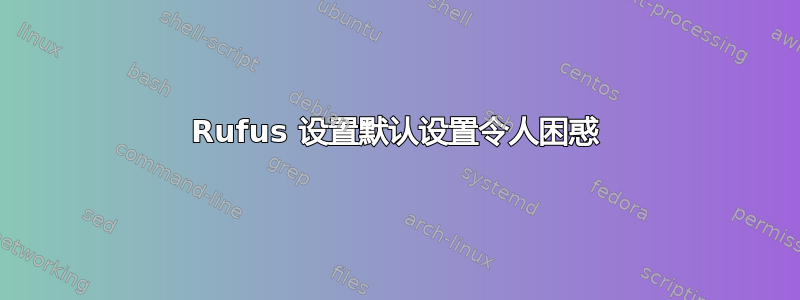 Rufus 设置默认设置令人困惑