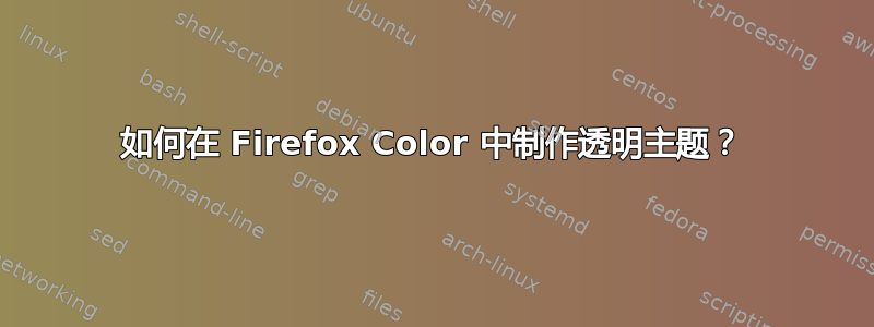 如何在 Firefox Color 中制作透明主题？