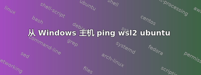 从 Windows 主机 ping wsl2 ubuntu