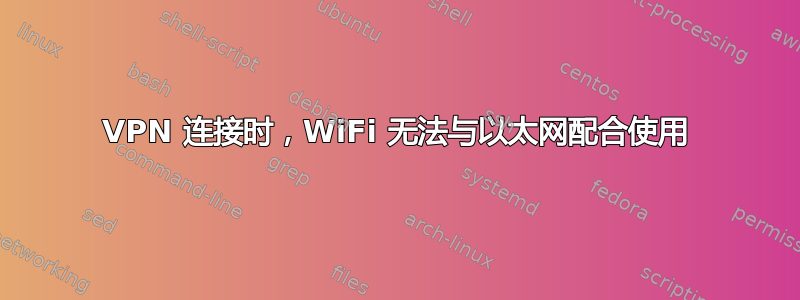 VPN 连接时，WiFi 无法与以太网配合使用