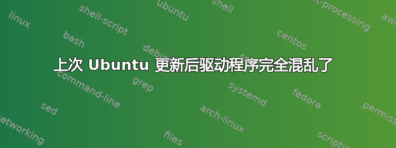 上次 Ubuntu 更新后驱动程序完全混乱了 