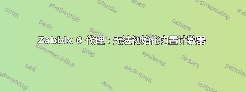 Zabbix 6 代理：无法初始化内置计数器