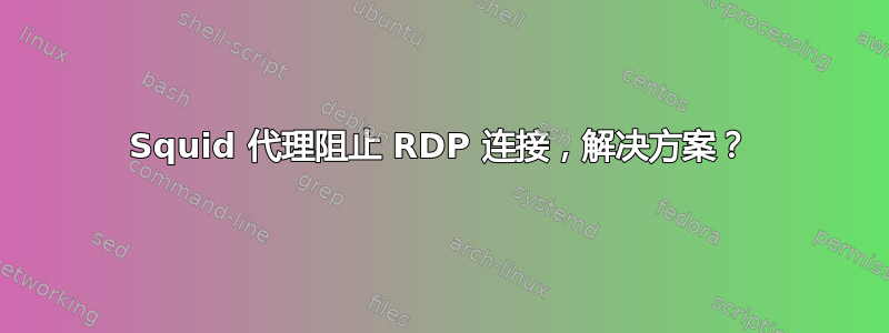 Squid 代理阻止 RDP 连接，解决方案？