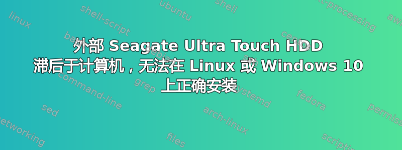 外部 Seagate Ultra Touch HDD 滞后于计算机，无法在 Linux 或 Windows 10 上正确安装