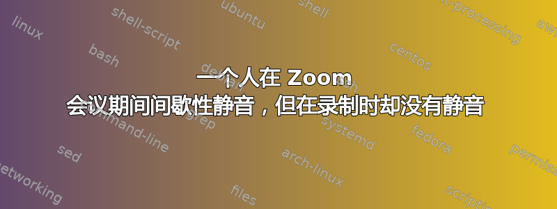 一个人在 Zoom 会议期间间歇性静音，但在录制时却没有静音