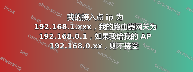 我的接入点 ip 为 192.168.1.xxx，我的路由器网关为 192.168.0.1，如果我给我的 AP 192.168.0.xx，则不接受 