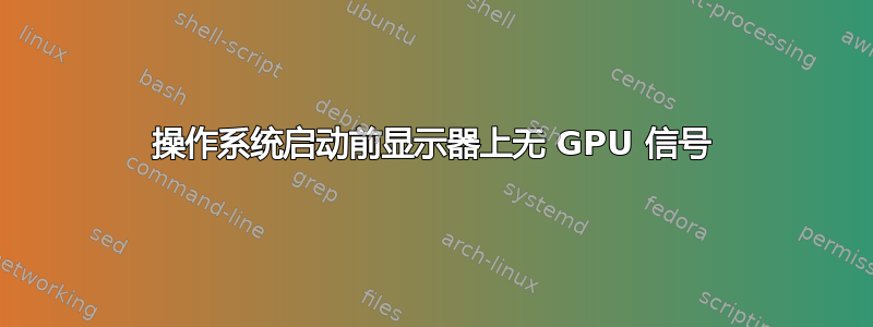 操作系统启动前显示器上无 GPU 信号