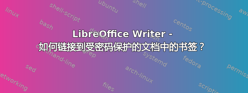 LibreOffice Writer - 如何链接到受密码保护的文档中的书签？