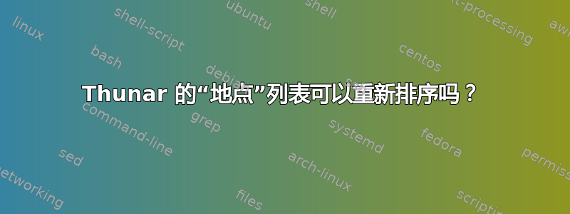 Thunar 的“地点”列表可以重新排序吗？