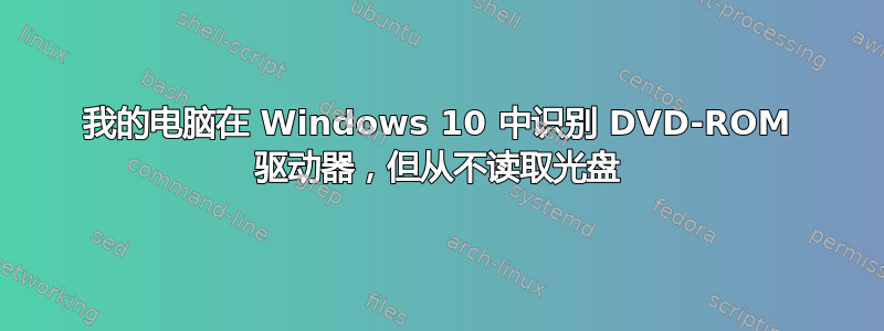 我的电脑在 Windows 10 中识别 DVD-ROM 驱动器，但从不读取光盘