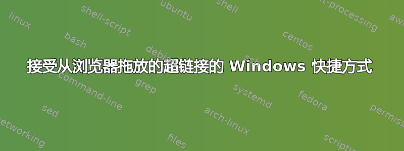 接受从浏览器拖放的超链接的 Windows 快捷方式