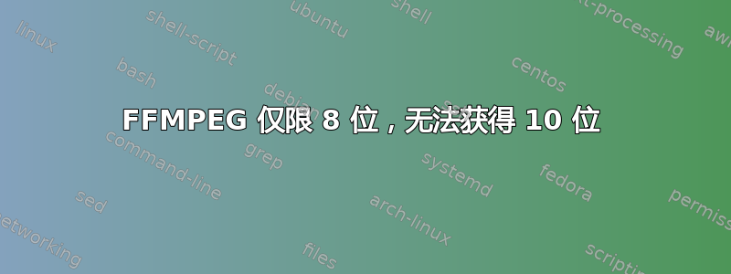 FFMPEG 仅限 8 位，无法获得 10 位