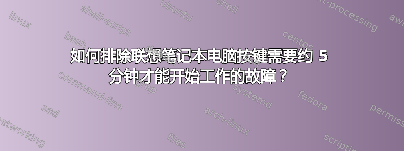 如何排除联想笔记本电脑按键需要约 5 分钟才能开始工作的故障？