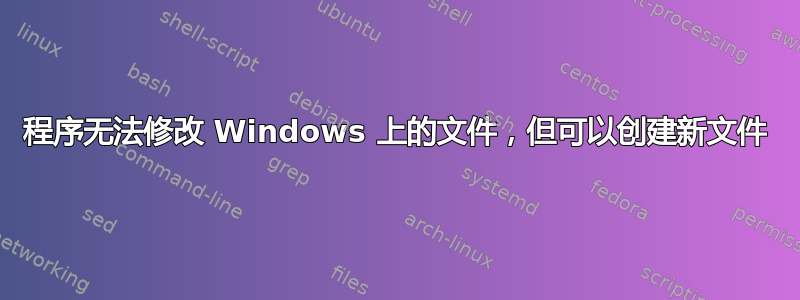 程序无法修改 Windows 上的文件，但可以创建新文件