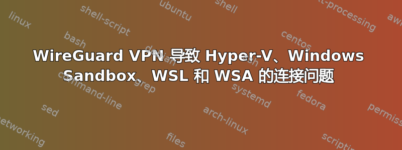 WireGuard VPN 导致 Hyper-V、Windows Sandbox、WSL 和 WSA 的连接问题