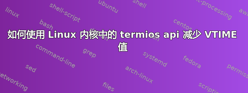 如何使用 Linux 内核中的 termios api 减少 VTIME 值