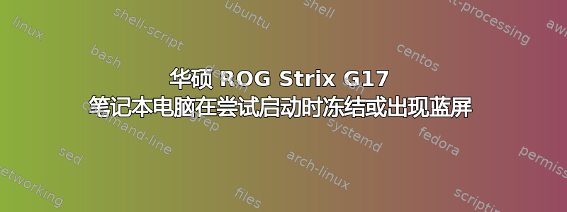 华硕 ROG Strix G17 笔记本电脑在尝试启动时冻结或出现蓝屏