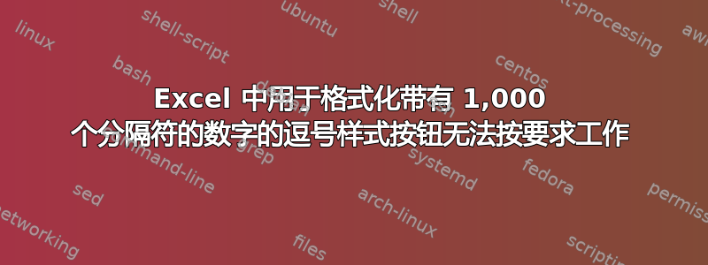 Excel 中用于格式化带有 1,000 个分隔符的数字的逗号样式按钮无法按要求工作