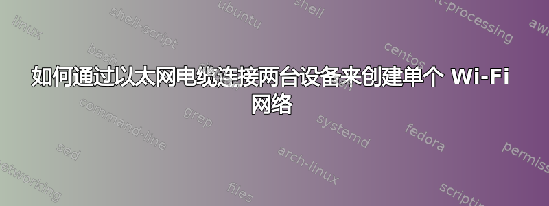 如何通过以太网电缆连接两台设备来创建单个 Wi-Fi 网络