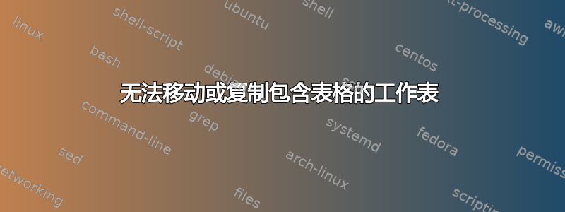 无法移动或复制包含表格的工作表