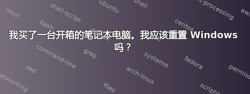 我买了一台开箱的笔记本电脑。我应该重置 Windows 吗？