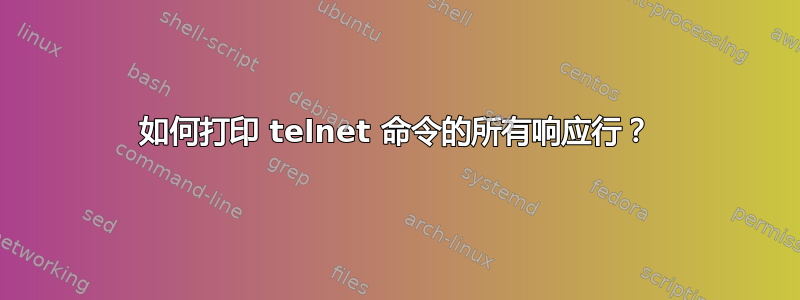 如何打印 telnet 命令的所有响应行？