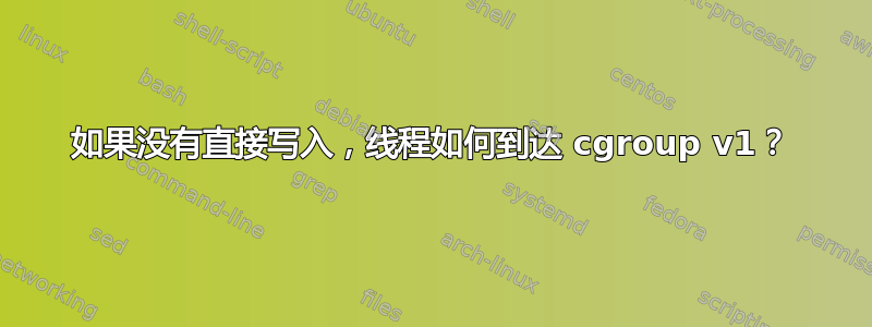 如果没有直接写入，线程如何到达 cgroup v1？