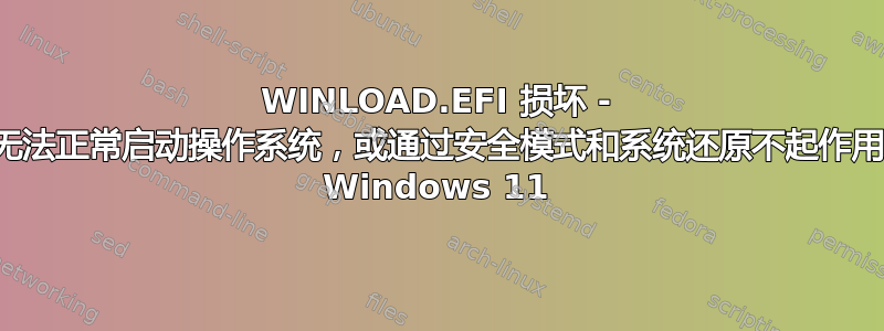 WINLOAD.EFI 损坏 - 无法正常启动操作系统，或通过安全模式和系统还原不起作用 Windows 11